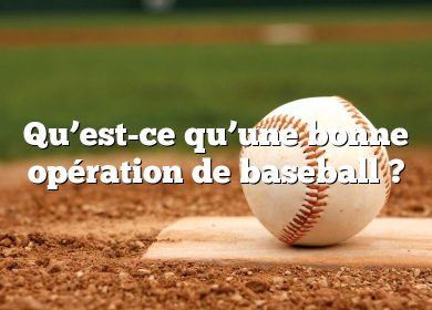 Qu’est-ce qu’une bonne opération de baseball ?